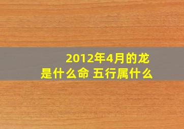 2012年4月的龙是什么命 五行属什么